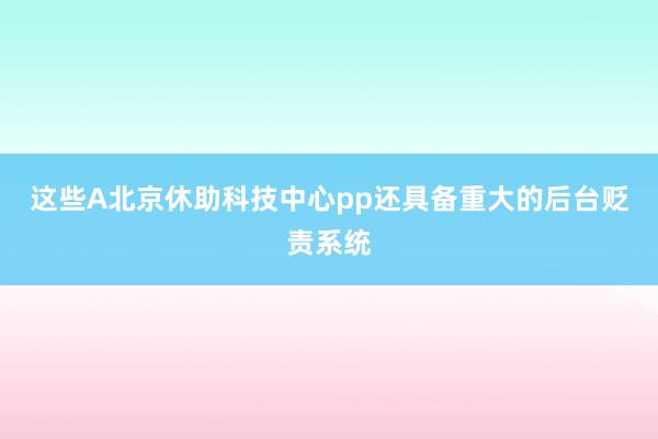 这些A北京休助科技中心pp还具备重大的后台贬责系统