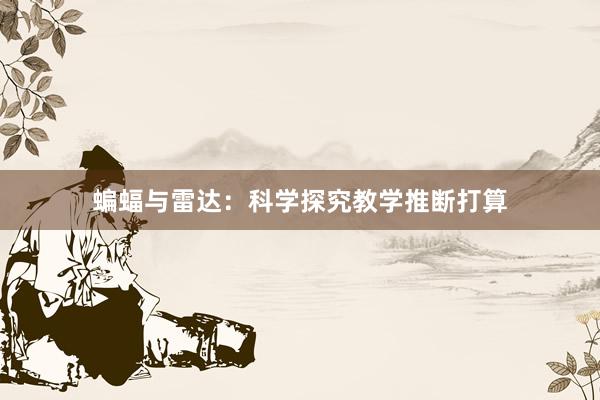 蝙蝠与雷达：科学探究教学推断打算